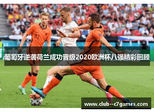 葡萄牙逆袭荷兰成功晋级2020欧洲杯八强精彩回顾