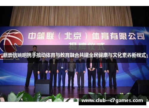 蔡崇信姚明携手推动体育与教育融合共建全民健康与文化素养新模式 蔡崇信姚明携手推动体育与教育融合共建全民健康与文化素养新模式