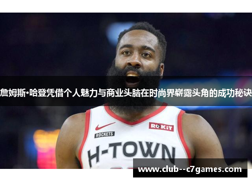 詹姆斯·哈登凭借个人魅力与商业头脑在时尚界崭露头角的成功秘诀 詹姆斯·哈登凭借个人魅力与商业头脑在时尚界崭露头角的成功秘诀