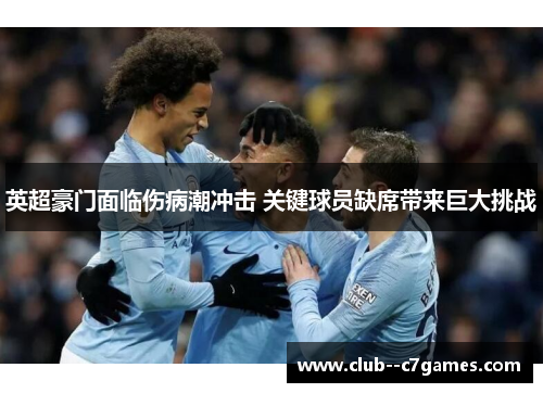 英超豪门面临伤病潮冲击 关键球员缺席带来巨大挑战 英超豪门面临伤病潮冲击 关键球员缺席带来巨大挑战