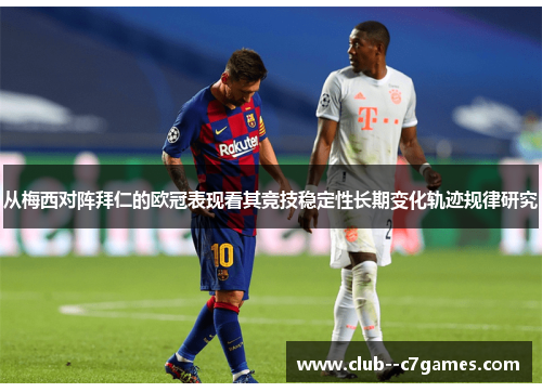 从梅西对阵拜仁的欧冠表现看其竞技稳定性长期变化轨迹规律研究 从梅西对阵拜仁的欧冠表现看其竞技稳定性长期变化轨迹规律研究