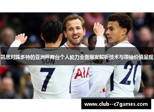 凯恩对阵多特的亚洲杯舞台个人能力全面爆发解析技术与领袖价值呈现 凯恩对阵多特的亚洲杯舞台个人能力全面爆发解析技术与领袖价值呈现