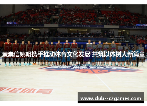 蔡崇信姚明携手推动体育文化发展 共筑以体树人新篇章 蔡崇信姚明携手推动体育文化发展 共筑以体树人新篇章