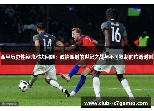 西甲历史性经典对决回顾:激情四射的世纪之战与不可复制的传奇时刻 西甲历史性经典对决回顾:激情四射的世纪之战与不可复制的传奇时刻