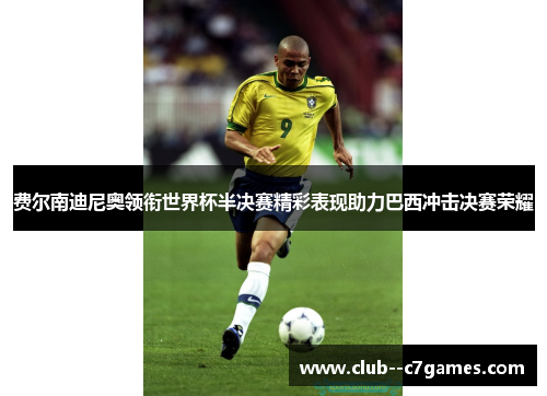 费尔南迪尼奥领衔世界杯半决赛精彩表现助力巴西冲击决赛荣耀 费尔南迪尼奥领衔世界杯半决赛精彩表现助力巴西冲击决赛荣耀