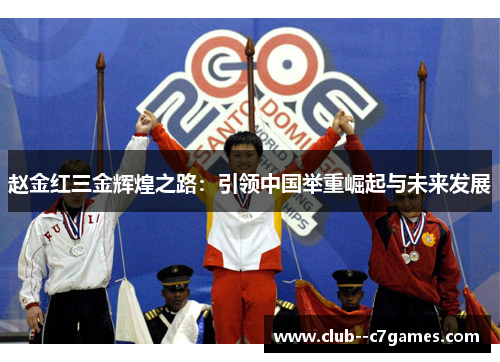 赵金红三金辉煌之路:引领中国举重崛起与未来发展 赵金红三金辉煌之路:引领中国举重崛起与未来发展