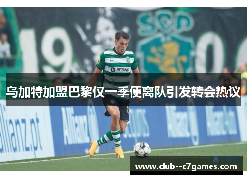 乌加特加盟巴黎仅一季便离队引发转会热议