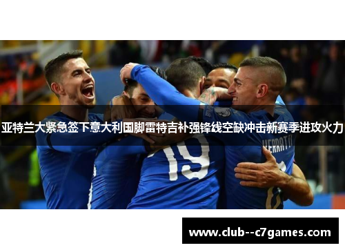 亚特兰大紧急签下意大利国脚雷特吉补强锋线空缺冲击新赛季进攻火力 亚特兰大紧急签下意大利国脚雷特吉补强锋线空缺冲击新赛季进攻火力