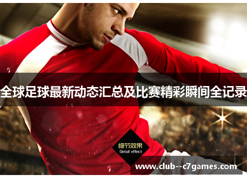全球足球最新动态汇总及比赛精彩瞬间全记录