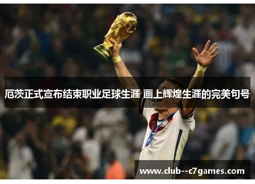 厄茨正式宣布结束职业足球生涯 画上辉煌生涯的完美句号 厄茨正式宣布结束职业足球生涯 画上辉煌生涯的完美句号