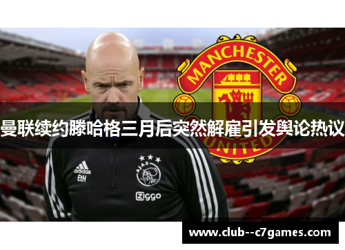 曼联续约滕哈格三月后突然解雇引发舆论热议