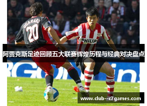 阿贾克斯足迹回顾五大联赛辉煌历程与经典对决盘点 阿贾克斯足迹回顾五大联赛辉煌历程与经典对决盘点