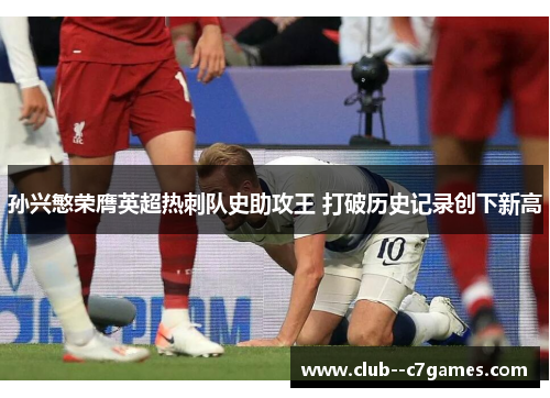 孙兴慜荣膺英超热刺队史助攻王 打破历史记录创下新高