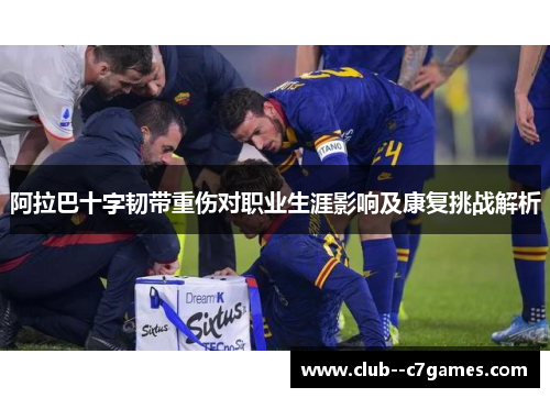 阿拉巴十字韧带重伤对职业生涯影响及康复挑战解析 阿拉巴十字韧带重伤对职业生涯影响及康复挑战解析