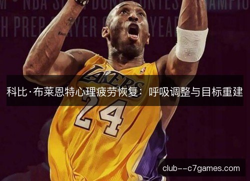 科比·布莱恩特心理疲劳恢复：呼吸调整与目标重建